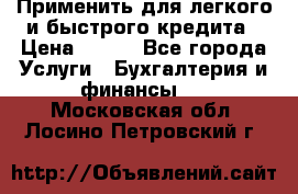 Применить для легкого и быстрого кредита › Цена ­ 123 - Все города Услуги » Бухгалтерия и финансы   . Московская обл.,Лосино-Петровский г.